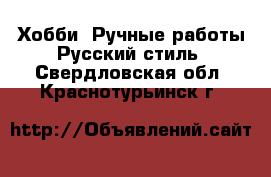 Хобби. Ручные работы Русский стиль. Свердловская обл.,Краснотурьинск г.